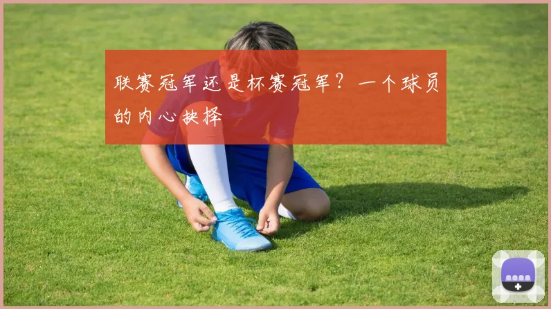 联赛冠军还是杯赛冠军？一个球员的内心抉择