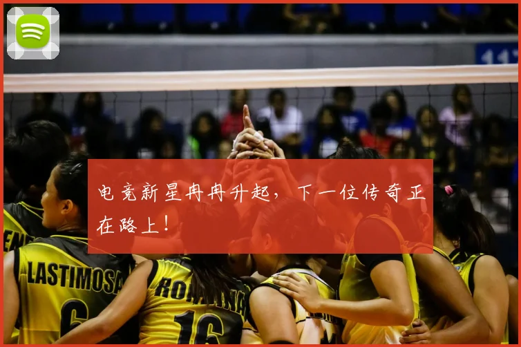 电竞新星冉冉升起，下一位传奇正在路上！