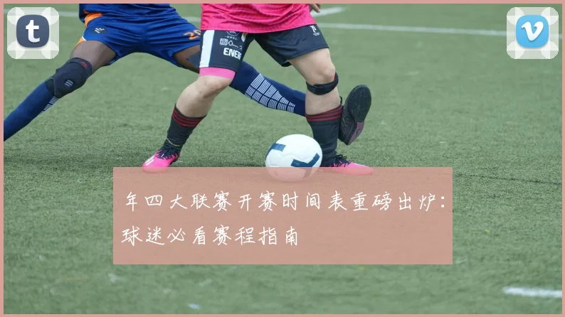 年四大联赛开赛时间表重磅出炉：球迷必看赛程指南