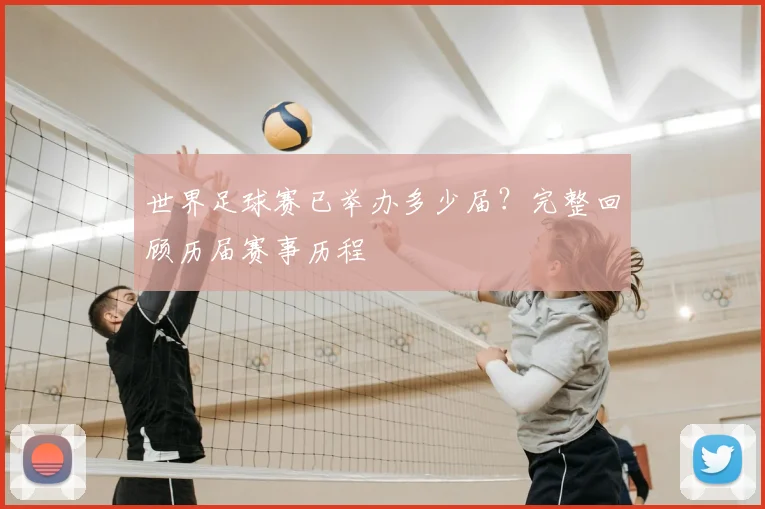 世界足球赛已举办多少届?完整回顾历届赛事历程
