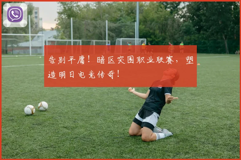 告别平庸！暗区突围职业联赛，塑造明日电竞传奇！