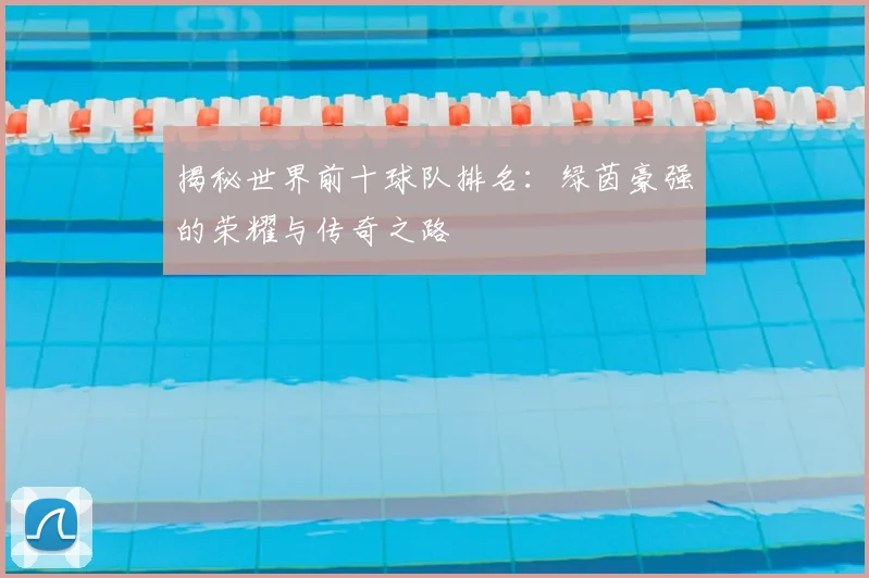 揭秘世界前十球队排名:绿茵豪强的荣耀与传奇之路