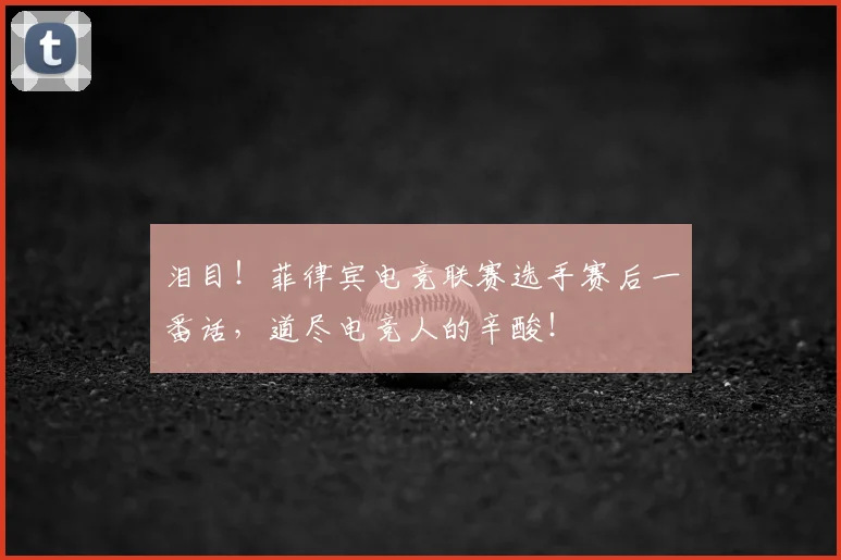 泪目！菲律宾电竞联赛选手赛后一番话，道尽电竞人的辛酸！