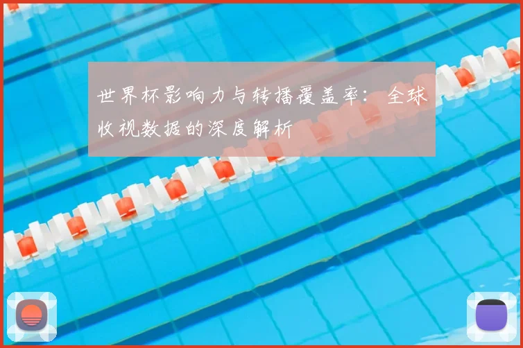 世界杯影响力与转播覆盖率：全球收视数据的深度解析