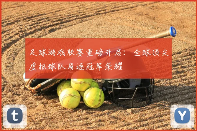 足球游戏联赛重磅开启：全球顶尖虚拟球队角逐冠军荣耀