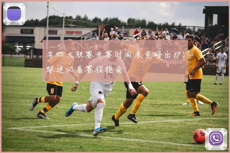 年四大联赛开赛时间表重磅出炉：球迷必看赛程指南
