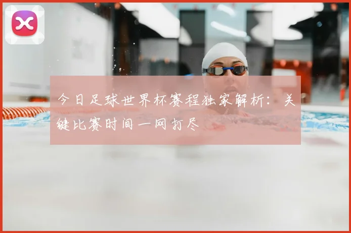 今日足球世界杯赛程独家解析：关键比赛时间一网打尽